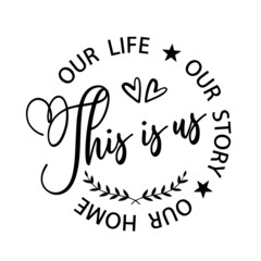 this is us, our life, our story, our home inspirational quotes, motivational positive quotes, silhouette arts lettering design