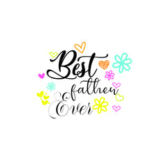 Best Father Ever - Father's Day greeting lettering with florals. Good for textile print, poster, greeting card, and gifts design.