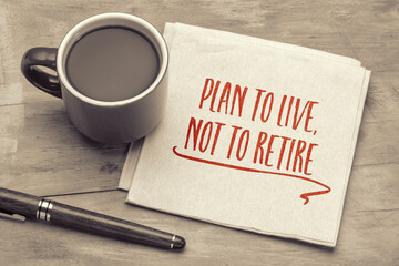 Plan to live, not to retire inspirational advice - handwriting on a napkin with a cup of coffee, retirement and personal development concept - obrazy, fototapety, plakaty