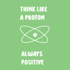 Think like a proton always positive physics fun humor joke scinece - obrazy, fototapety, plakaty