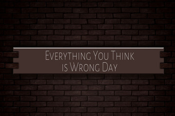 Fototapeta premium March month, day of March. Everything You Think is Wrong Day, on Bricks Background