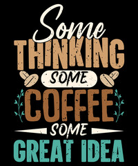 Some Thinking Some Coffee Some Great Idea. Coffee typography t-shirt design.