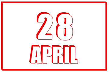 3d calendar with the date of 28 April on white background with red frame. 3D text. Illustration.