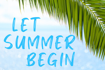 Let summer begin text on the background with palm leaf and blue sea. Template of a greeting card, postcard or advertisement of a tour agency. 