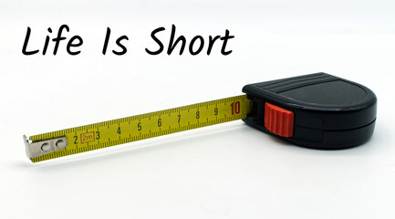 Life is short motivational quote. Yellow steel tape measure isolated on white background. Life span...