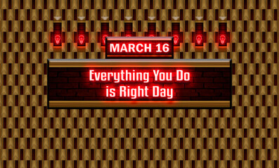 16 March, Everything You Do is Right Day, Neon Text Effect on bricks Background