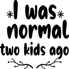 I was normal two kids ago