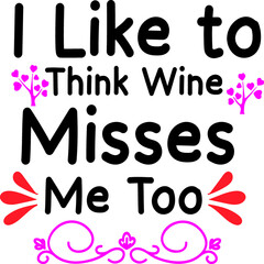 I Like to Think Wine Misses Me Too