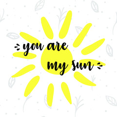 You are my sun. Hand drawn vector card with inscription, hand-drawn sun and leafs on background