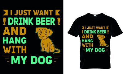 I JUST WANT BEER AND HANG WITH MY DOG  CUSTOM T-SHIRT.