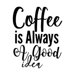 Coffee is Always a Good Idea svg