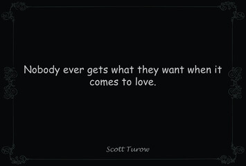 Nobody ever gets what they want when it comes to love. Motivational Quote saying