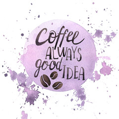 Coffee always good idea. Lettering on a purple background with splashes. Handwritten inscription in watercolor. Perfect for cafe design, packaging, labels, menus.
