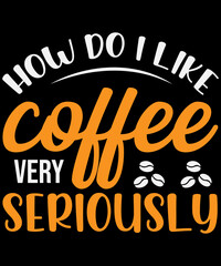 How do I like my coffee very seriously T-Shirt design