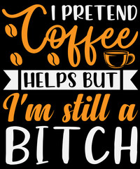 Obraz premium I pretend coffee helps, but I'm still a bitch T-shirt design