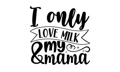 I only love milk & my mama, Sweet slogan text with cute decorations illustration design for fashion graphics design, poster, card, baby shower decoration