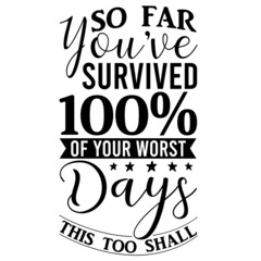so far you've survived 100% of your worst days this too shall pass