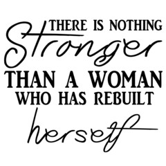 there is nothing stronger than a woman who has rebuilt herself