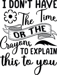 I Don't Have The Time Or The Crayons Funny Quotes 

