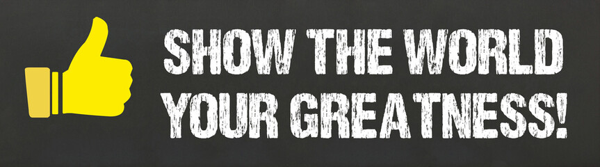 Show the World your Greatness!