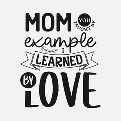 Mom You Taught By Example I Learned By Love