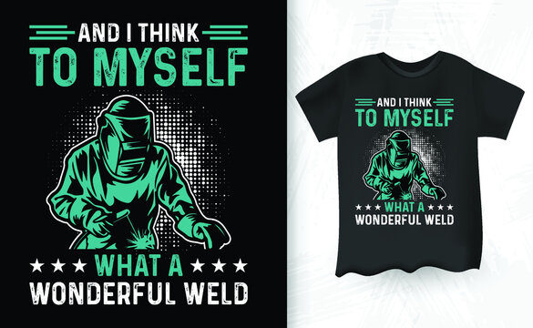 And I Think To Myself What A Wonderful Weld Welder Vintage T-shirt Design