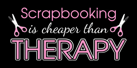 Scrapbooking is cheaper than therapy. Scrapbook quote.