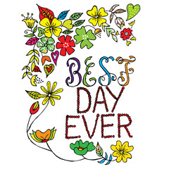 Hand drawn floral vector lettering with flowers, plants and leaves. Handwritten quote. Printable phrase. Best day ever. 