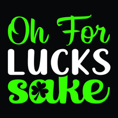 Oh for lucks sake, Saint Patrick's Day Typography, SVG t-shirt design for vector file perfect.