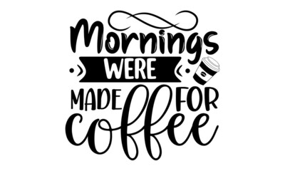 Mornings-were-made-for-coffee, Poster with hand written lettering, Trendy logo emblem in vintage retro style, Inspirational quote, Hand drawn illustration with hand lettering