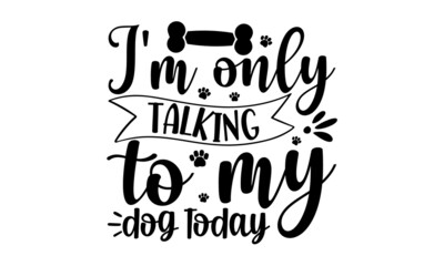 Obraz premium I'm-only-talking-to-my-dog-today, Hand lettering Christmas quote isolated on white background, Modern brush calligraphy, Isolated on white background