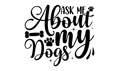 Ask-me-about-my-dogs, Hand drawn positive background, Ink illustration, Vector typography for cards, home decor, Love your dog, Isolated on white background