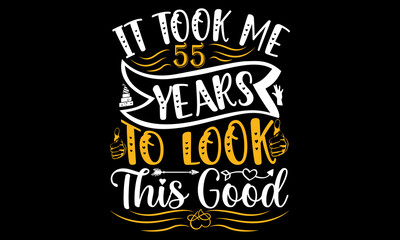 It took me 55 years to look this good SVG, Birthday, Happy Birthday, sublimation, sublimation Birthday, Birthday SVG Bundle, Birthday Princess Svg, Birthday Queen Svg, Birthday Squad Svg, Shirt