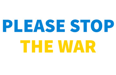 Banner Please Stop The War in Ukraine. No war concept. The Ukrainian flag in the text. International protest.
