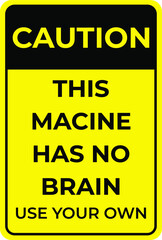 safety sign. caution this macine has no brain