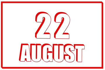 3d calendar with the date of 22 August on white background with red frame. 3D text. Illustration.