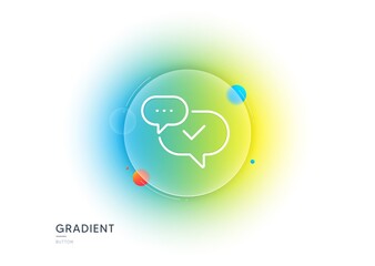 Check mark line icon. Gradient blur button with glassmorphism. Approved sign. Speech bubble chat symbol. Transparent glass design. Approved line icon. Vector