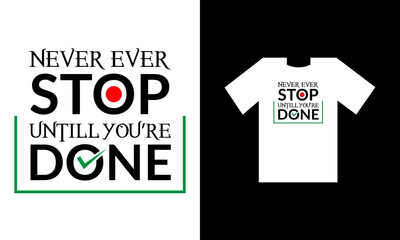 NEVER EVER STOP UNTILL YOU'RE DONE. T SHIRT DESIGN.