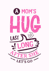 A Mom's Hug Lasts Long After She Lets Go lettering, mothers day quote, funny lettering for print, t-shirt and card