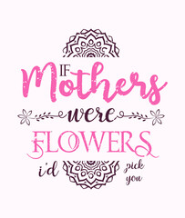 
If Mothers Were Flowers I Would Pick You lettering, mothers day quote, funny lettering for print, t-shirt and card