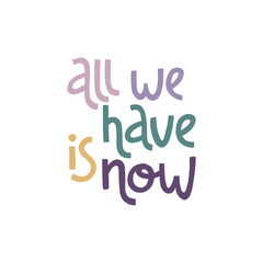 All we have is now. Handwritten lettering positive self-talk inspirational quote.