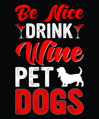 Be nice drink wine pet dogs...wine t-shirt