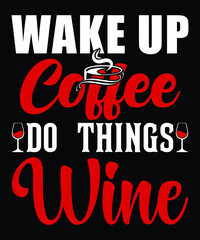 Wake up coffee do things wine...Wine t shirt design
