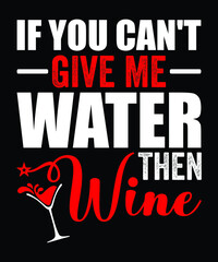 If you can't give me water, then wine...Wine t shirt design