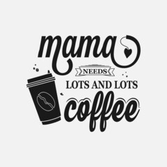 Mama needs lots and lots coffee, Mothers day calligraphy, mom quote lettering illustration vector