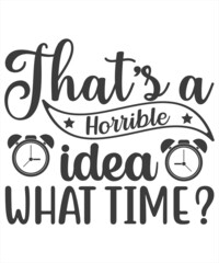 That's a horrible idea what time?- Funny t shirts design, Hand drawn lettering phrase, Calligraphy t shirt design, Isolated on white background, svg Files for Cutting Cricut and Silhouette, EPS 10