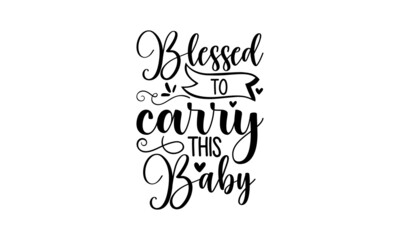 Blessed to carry this baby - Pregnant shirt design, svg eps Files for Cutting, Handmade calligraphy vector illustration, Hand written vector sign, svg