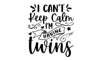 I can't keep calm i'm having twins - Pregnant t shirt design, Hand drawn lettering phrase, Calligraphy graphic design, SVG Files for Cutting Cricut and Silhouette