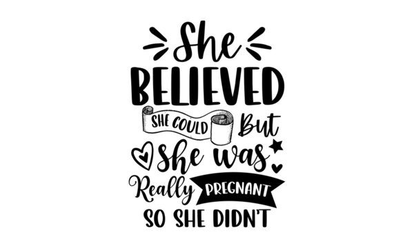 She believed she could but she was really pregnant so she didn’t - Pregnant t shirt design, Hand drawn lettering phrase, Calligraphy graphic design, SVG Files for Cutting Cricut and Silhouette