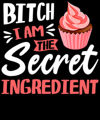 Bitch i am the secret ingredient